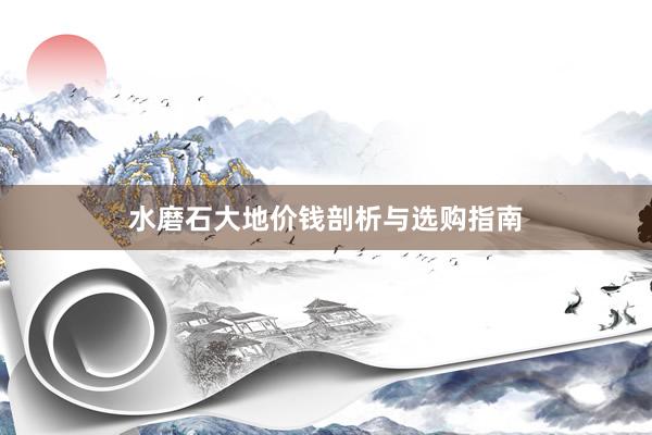 水磨石大地价钱剖析与选购指南
